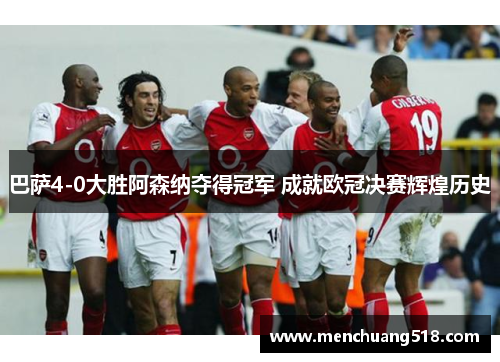 巴萨4-0大胜阿森纳夺得冠军 成就欧冠决赛辉煌历史