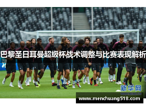 巴黎圣日耳曼超级杯战术调整与比赛表现解析